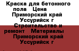 Краска для бетонного пола › Цена ­ 280 - Приморский край, Уссурийск г. Строительство и ремонт » Материалы   . Приморский край,Уссурийск г.